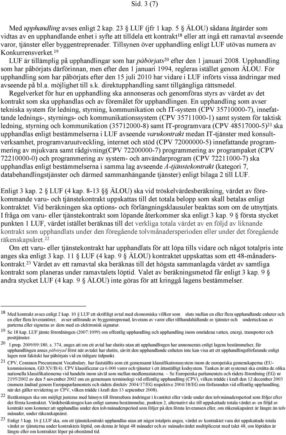 Tillsynen över upphandling enligt LUF utövas numera av Konkurrensverket. 19 LUF är tillämplig på upphandlingar som har påbörjats 20 efter den 1 januari 2008.