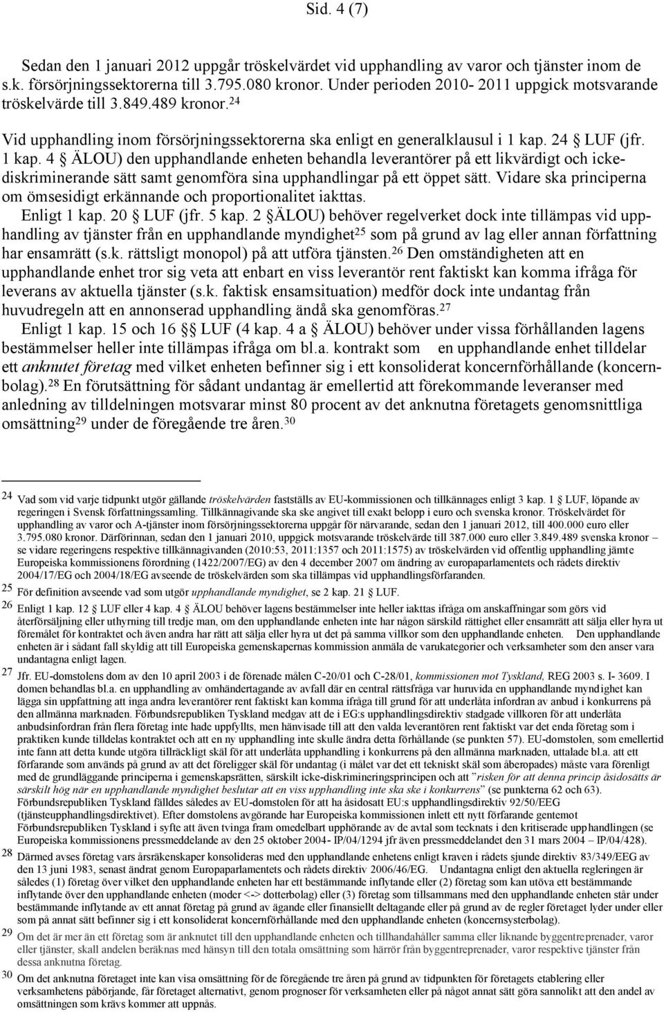 24 LUF (jfr. 1 kap. 4 ÄLOU) den upphandlande enheten behandla leverantörer på ett likvärdigt och ickediskriminerande sätt samt genomföra sina upphandlingar på ett öppet sätt.