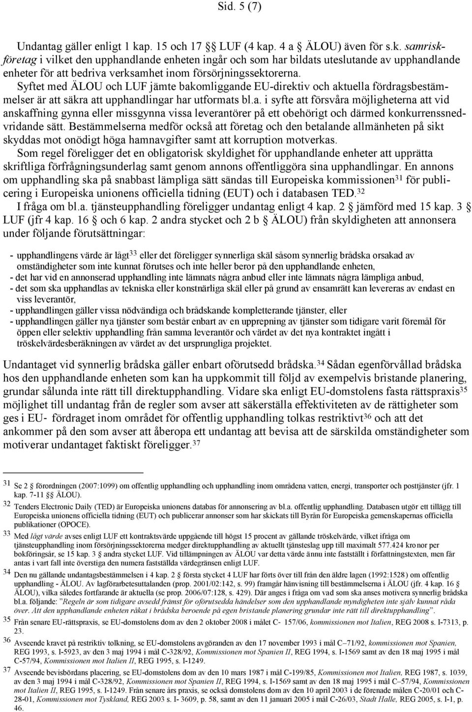 Syftet med ÄLOU och LUF jämte bakomliggande EU-direktiv och aktuella fördragsbestämmelser är att säkra att upphandlingar har utformats bl.a. i syfte att försvåra möjligheterna att vid anskaffning gynna eller missgynna vissa leverantörer på ett obehörigt och därmed konkurrenssnedvridande sätt.