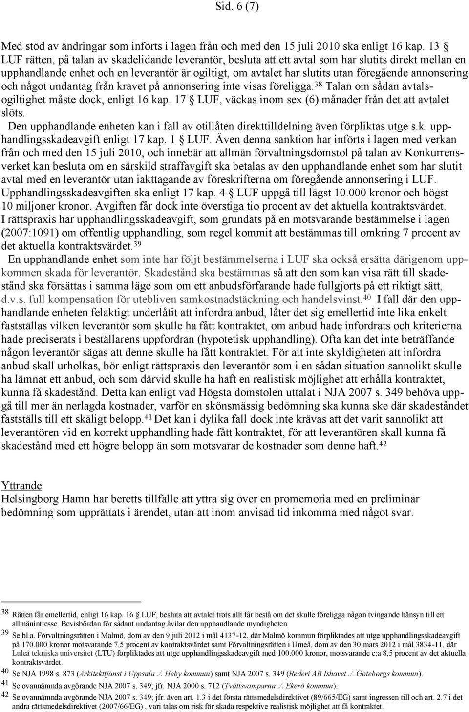 annonsering och något undantag från kravet på annonsering inte visas föreligga. 38 Talan om sådan avtalsogiltighet måste dock, enligt 16 kap.