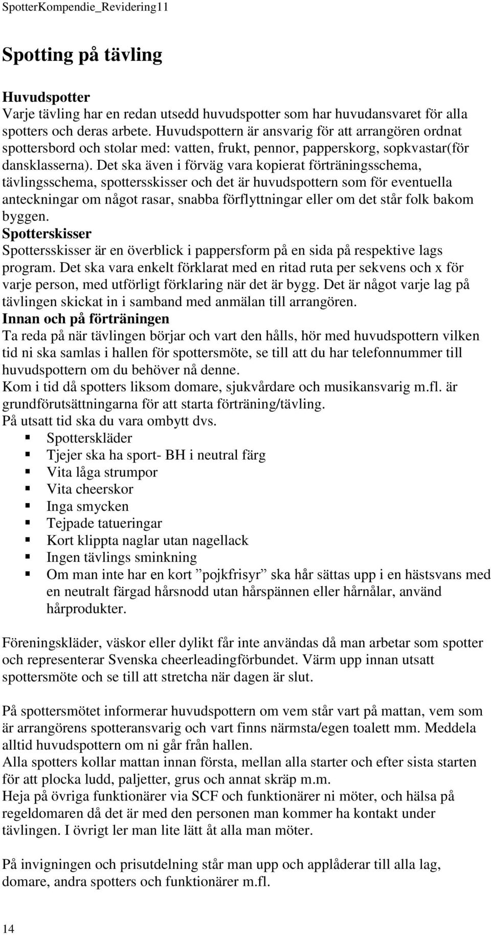 Det ska även i förväg vara kopierat förträningsschema, tävlingsschema, spottersskisser och det är huvudspottern som för eventuella anteckningar om något rasar, snabba förflyttningar eller om det står