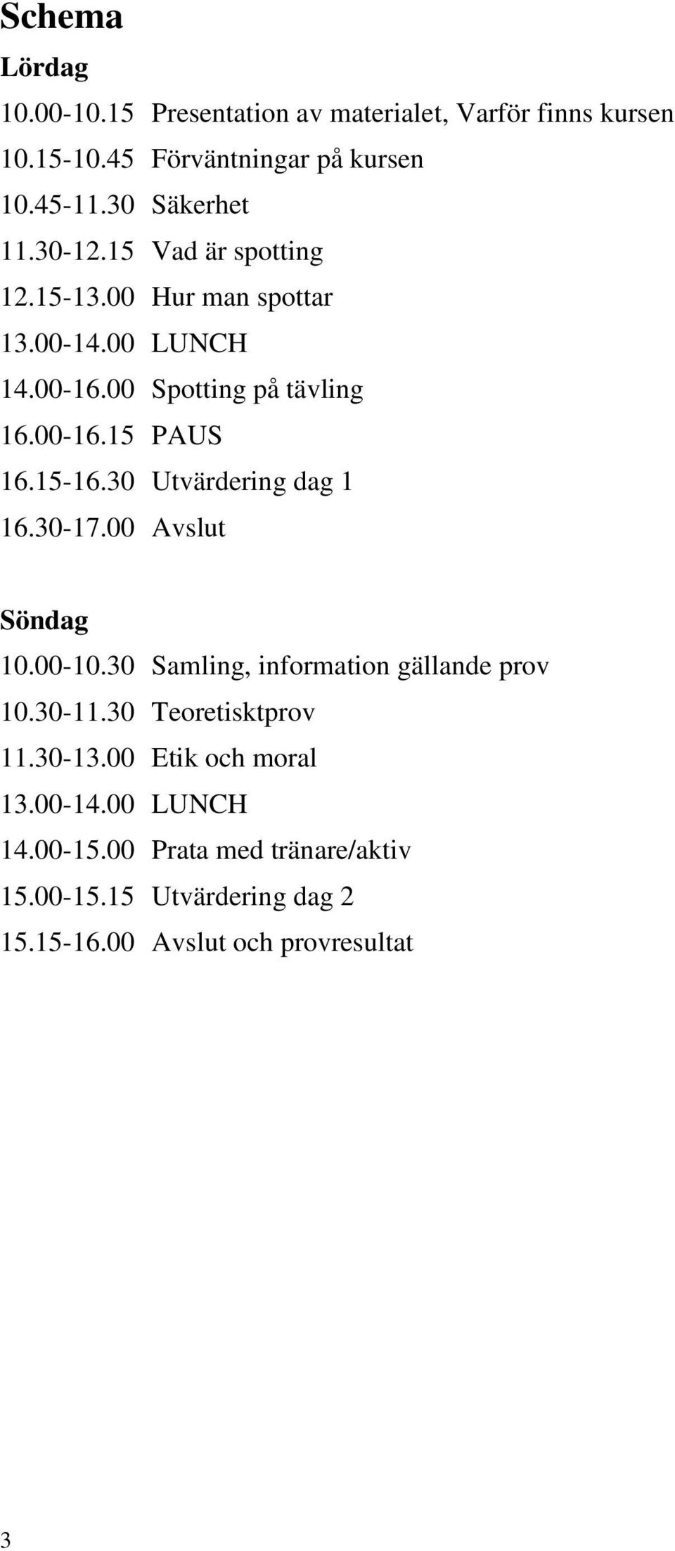 15-16.30 Utvärdering dag 1 16.30-17.00 Avslut Söndag 10.00-10.30 Samling, information gällande prov 10.30-11.30 Teoretisktprov 11.