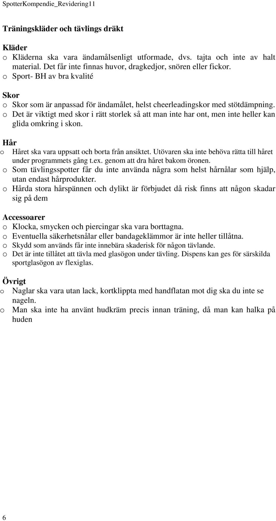 o Det är viktigt med skor i rätt storlek så att man inte har ont, men inte heller kan glida omkring i skon. Hår o Håret ska vara uppsatt och borta från ansiktet.