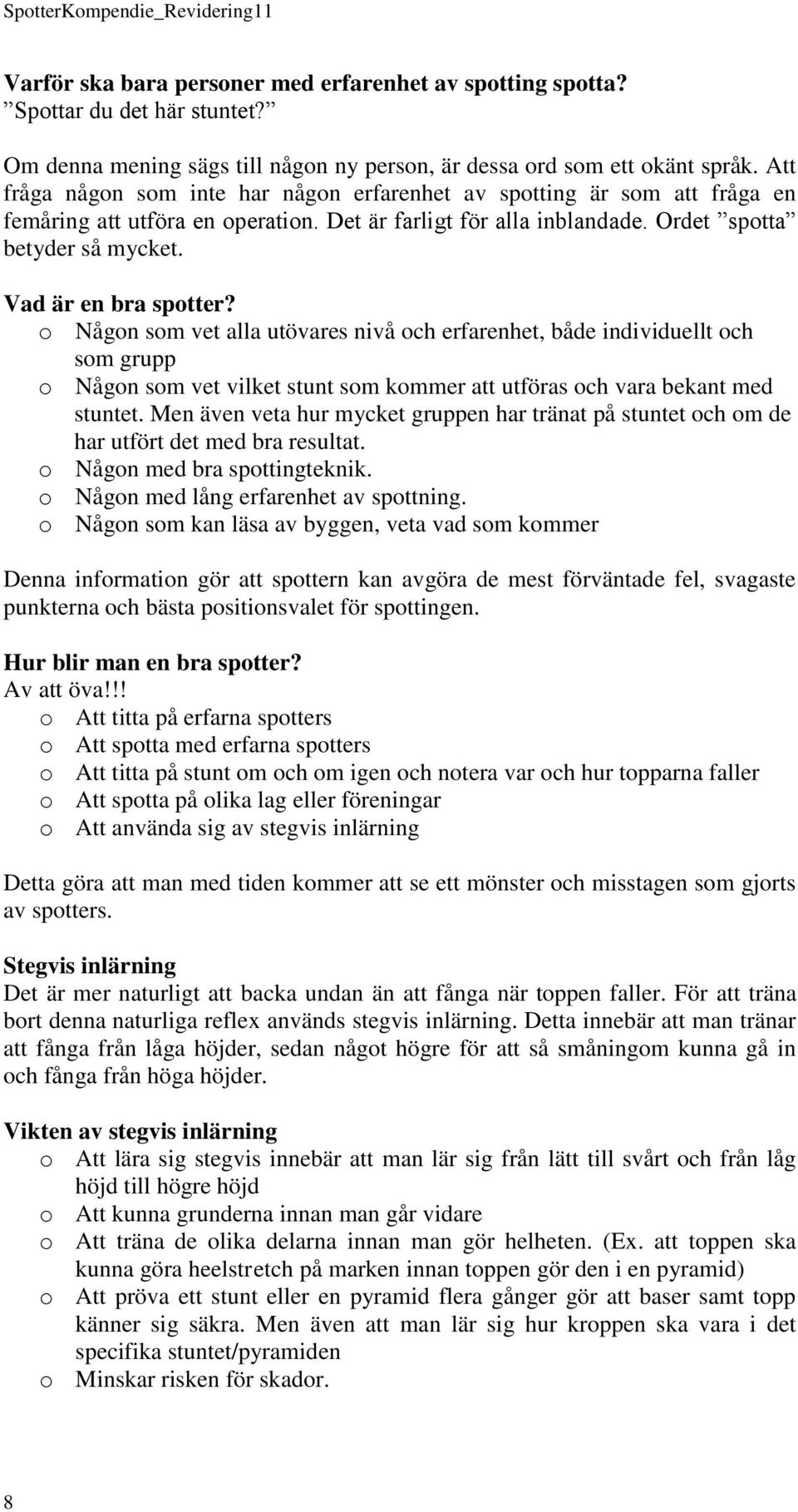 Vad är en bra spotter? o Någon som vet alla utövares nivå och erfarenhet, både individuellt och som grupp o Någon som vet vilket stunt som kommer att utföras och vara bekant med stuntet.