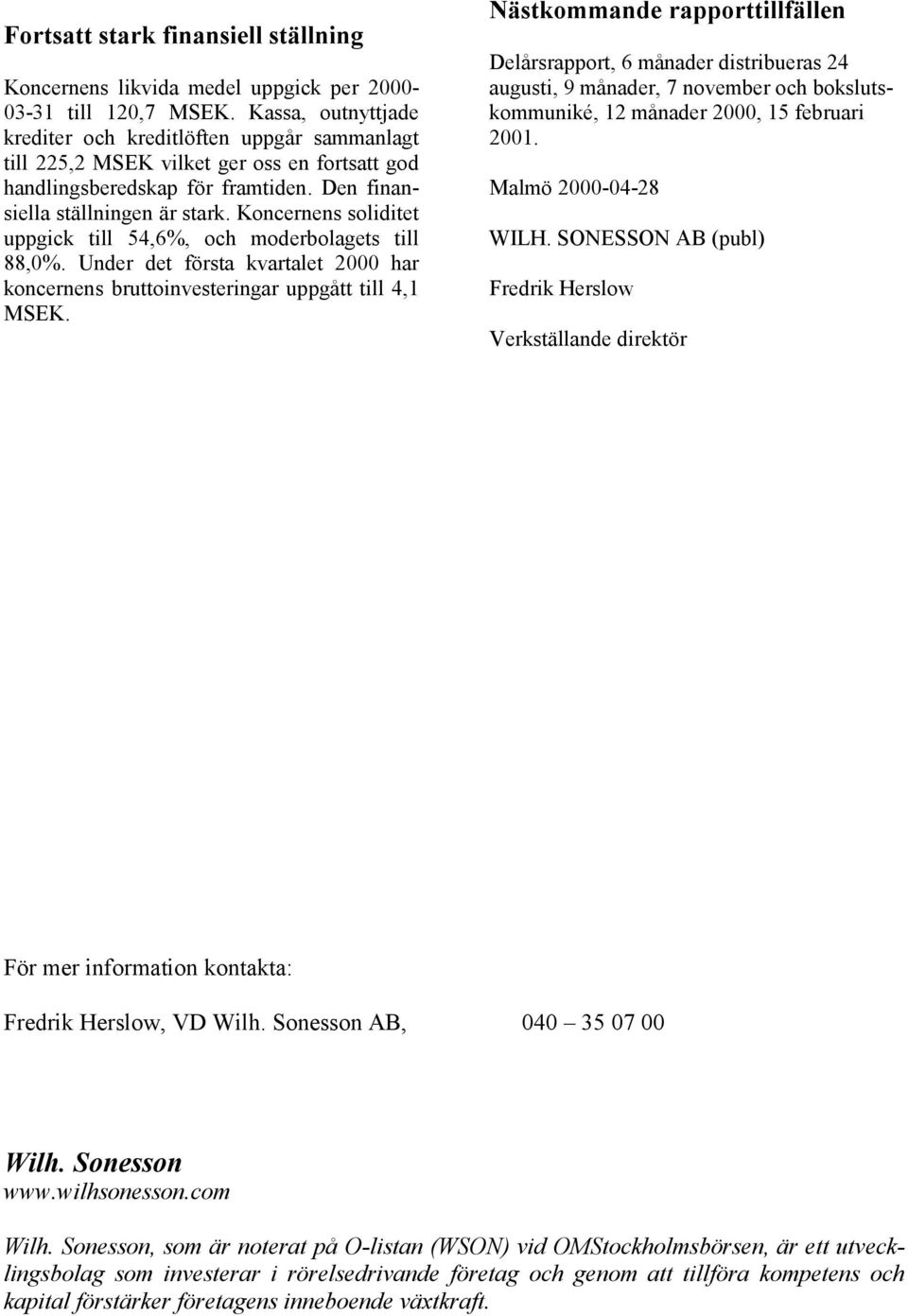 Koncernens soliditet uppgick till 54,6%, och moderbolagets till 88,0%. Under det första kvartalet 2000 har koncernens bruttoinvesteringar uppgått till 4,1 MSEK.