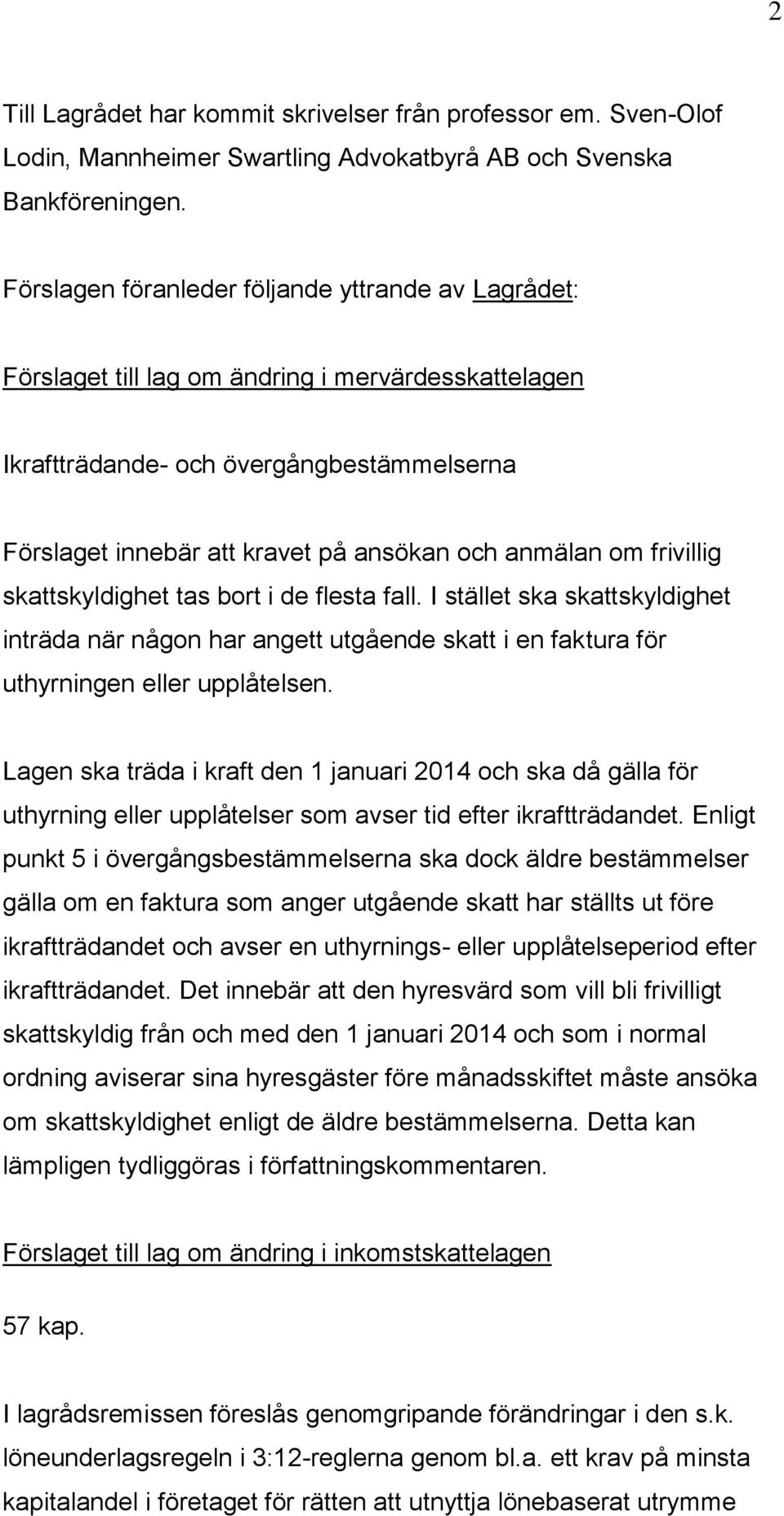 om frivillig skattskyldighet tas bort i de flesta fall. I stället ska skattskyldighet inträda när någon har angett utgående skatt i en faktura för uthyrningen eller upplåtelsen.