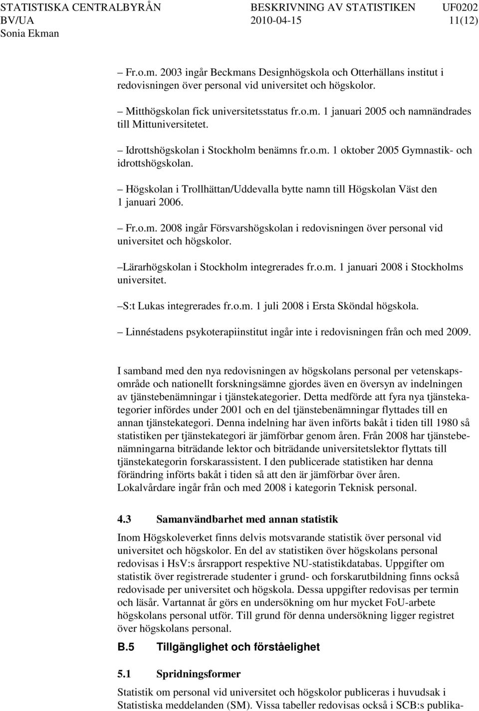 Lärarhögskolan i Stockholm integrerades fr.o.m. 1 januari 2008 i Stockholms universitet. S:t Lukas integrerades fr.o.m. 1 juli 2008 i Ersta Sköndal högskola.