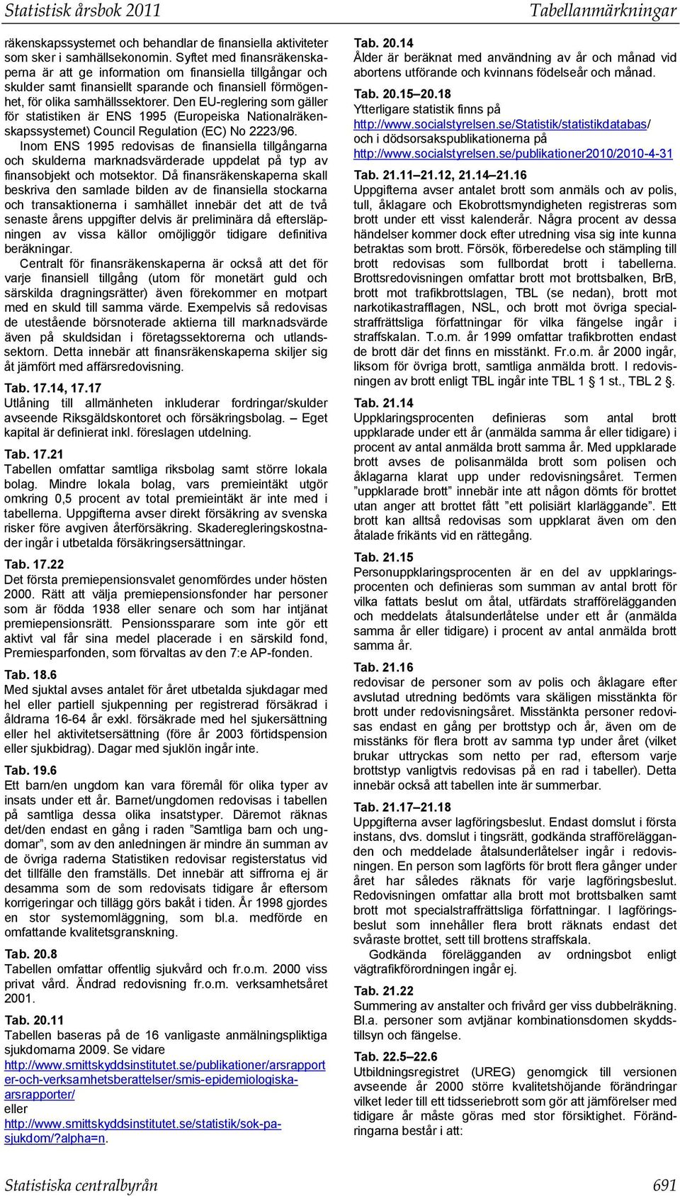 Den EU-reglering som gäller för statistiken är ENS 1995 (Europeiska Nationalräkenskapssystemet) Council Regulation (EC) No 2223/96.