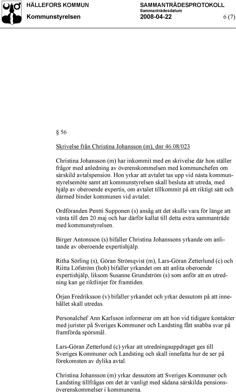 Hon yrkar att avtalet tas upp vid nästa kommunstyrelsemöte samt att kommunstyrelsen skall besluta att utreda, med hjälp av oberoende expertis, om avtalet tillkommit på ett riktigt sätt och därmed