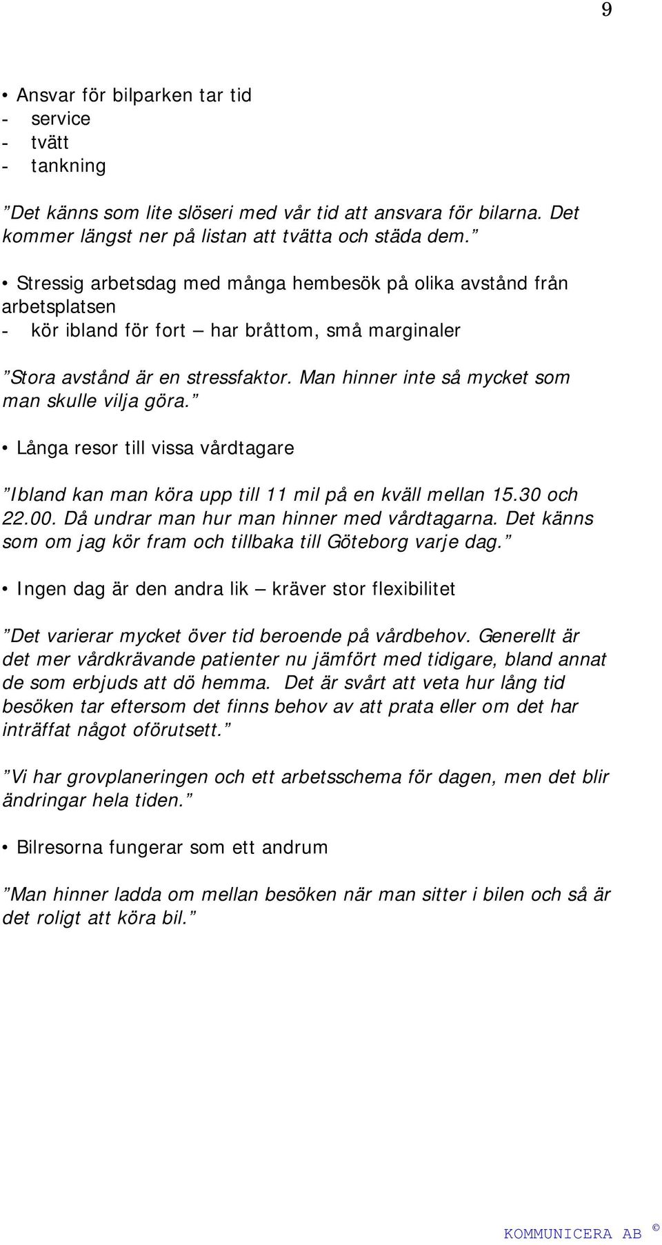 Man hinner inte så mycket som man skulle vilja göra. Långa resor till vissa vårdtagare Ibland kan man köra upp till 11 mil på en kväll mellan 15.30 och 22.00.