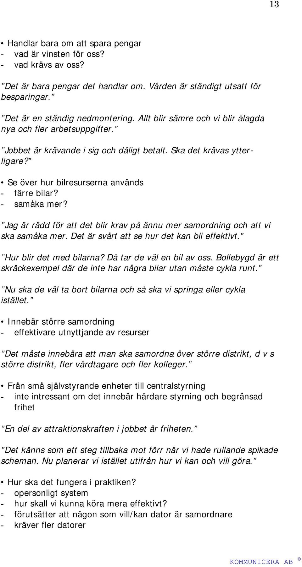 Jag är rädd för att det blir krav på ännu mer samordning och att vi ska samåka mer. Det är svårt att se hur det kan bli effektivt. Hur blir det med bilarna? Då tar de väl en bil av oss.