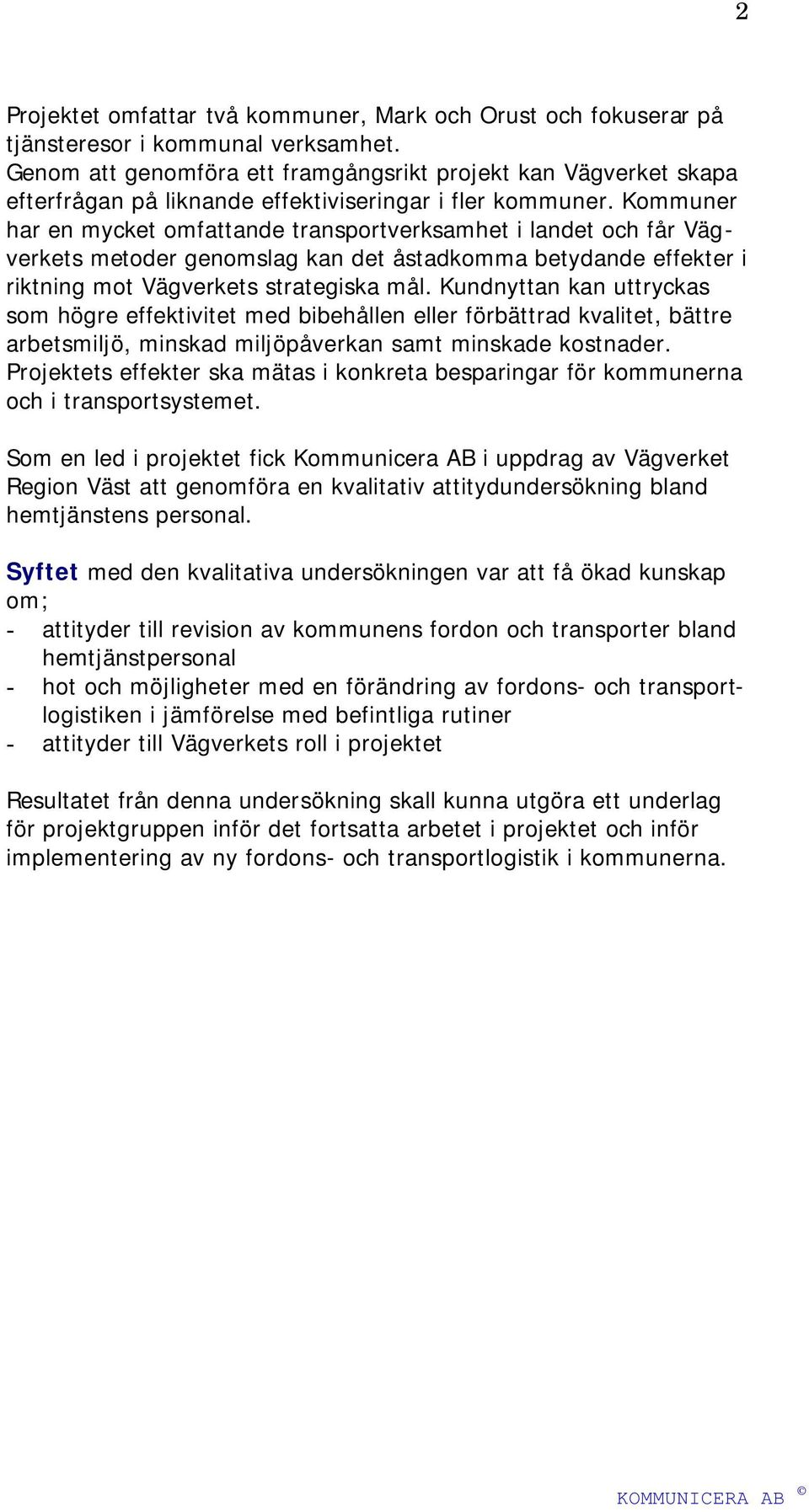 Kommuner har en mycket omfattande transportverksamhet i landet och får Vägverkets metoder genomslag kan det åstadkomma betydande effekter i riktning mot Vägverkets strategiska mål.