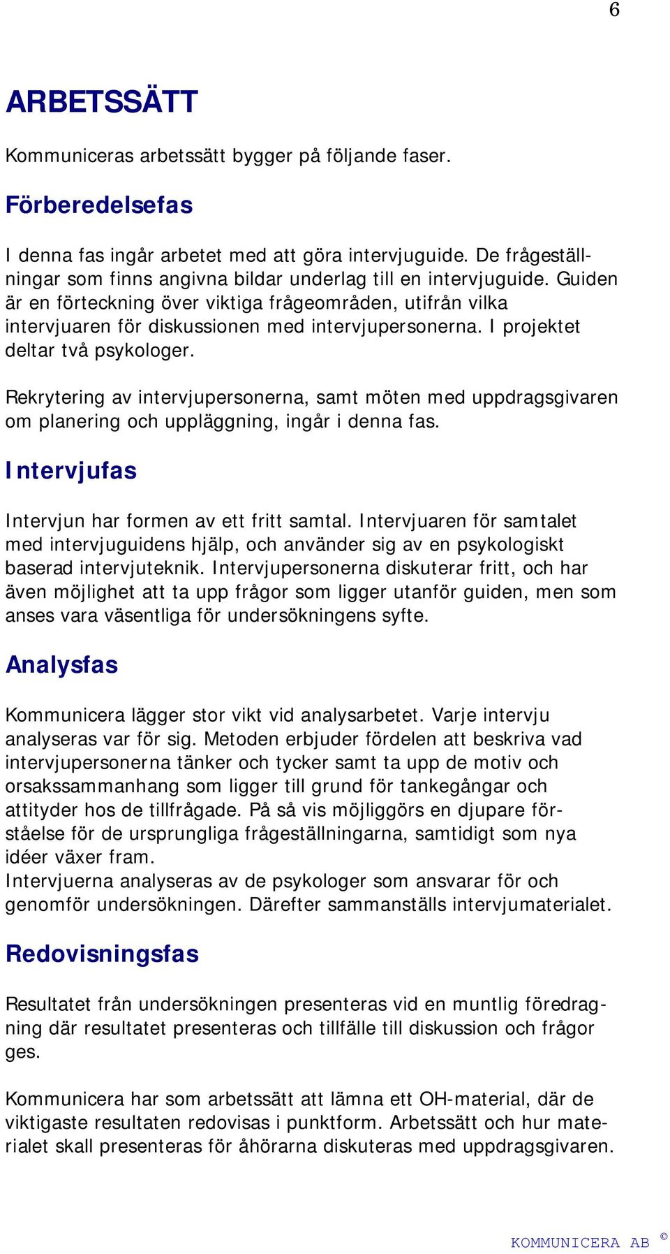 I projektet deltar två psykologer. Rekrytering av intervjupersonerna, samt möten med uppdragsgivaren om planering och uppläggning, ingår i denna fas.