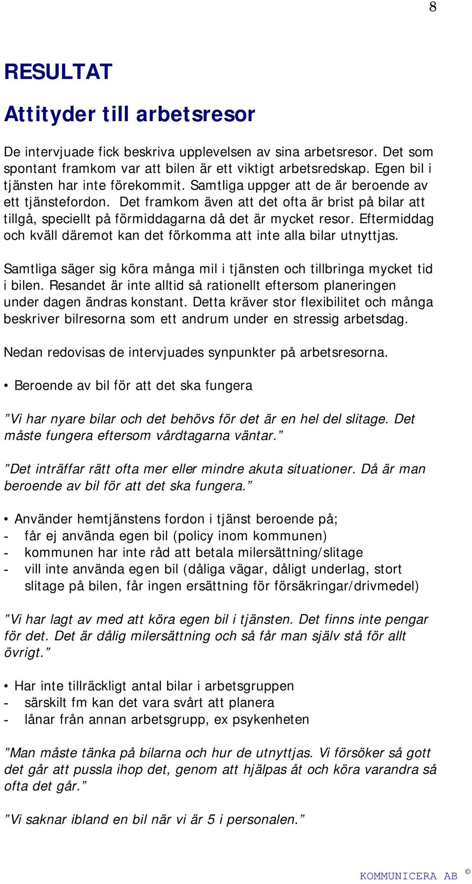 Det framkom även att det ofta är brist på bilar att tillgå, speciellt på förmiddagarna då det är mycket resor. Eftermiddag och kväll däremot kan det förkomma att inte alla bilar utnyttjas.