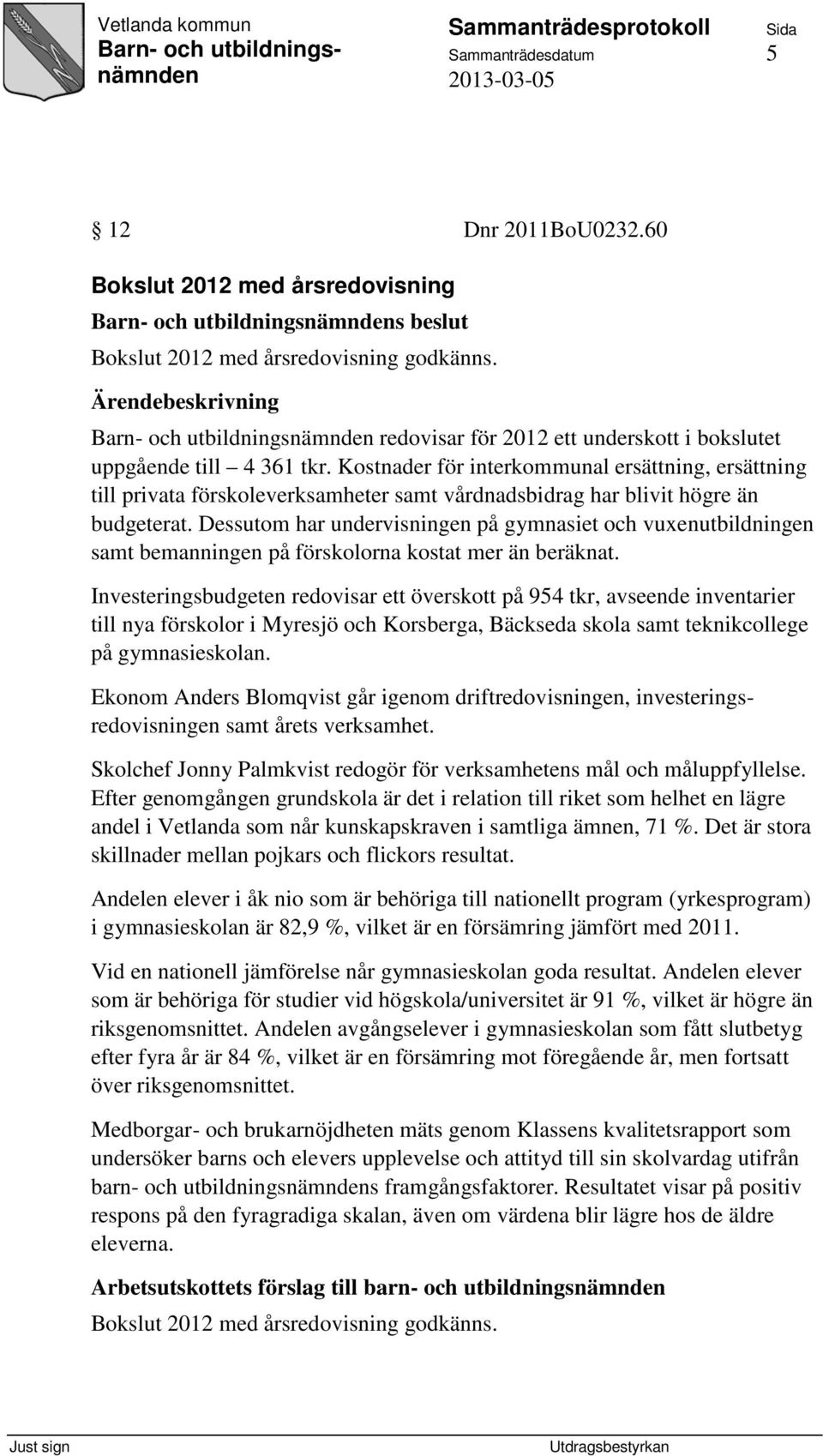 Dessutom har undervisningen på gymnasiet och vuxenutbildningen samt bemanningen på förskolorna kostat mer än beräknat.