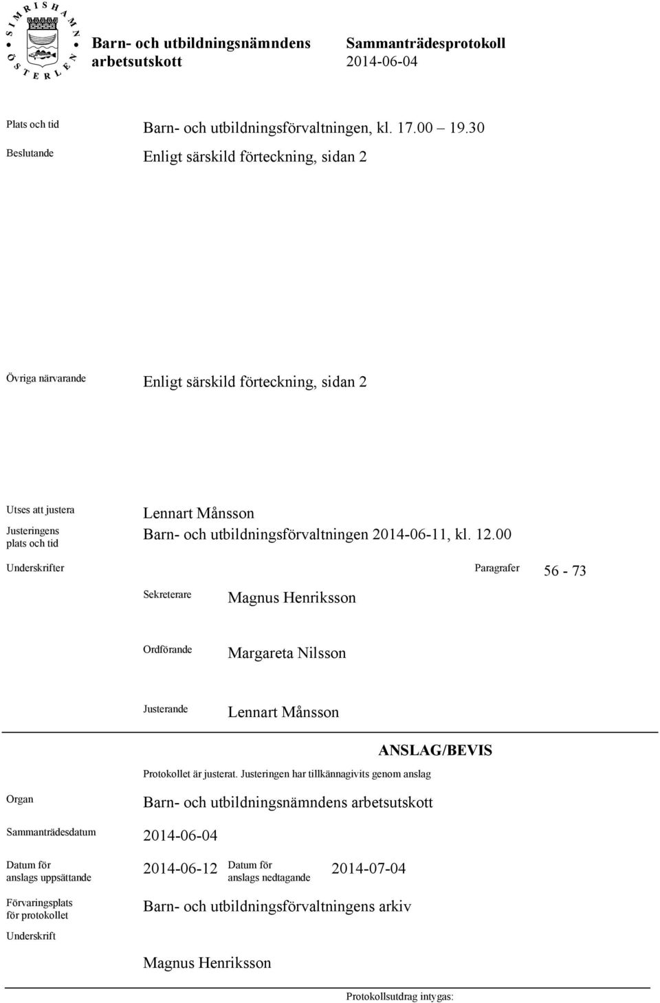 utbildningsförvaltningen 2014-06-11, kl. 12.00 Underskrifter Paragrafer 56-73 Sekreterare Magnus Henriksson Ordförande Margareta Nilsson Justerande Lennart Månsson Protokollet är justerat.