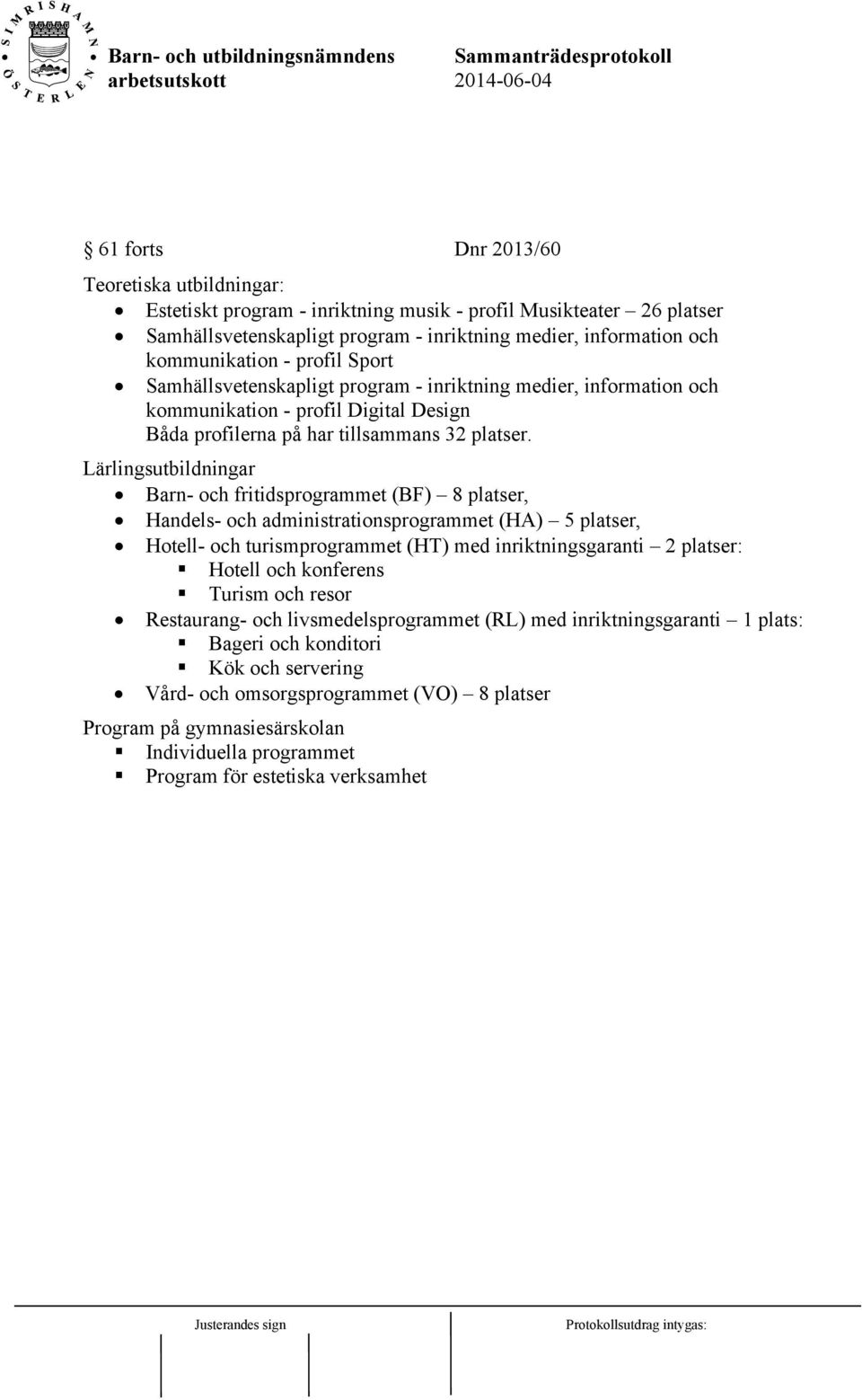 Lärlingsutbildningar Barn- och fritidsprogrammet (BF) 8 platser, Handels- och administrationsprogrammet (HA) 5 platser, Hotell- och turismprogrammet (HT) med inriktningsgaranti 2 platser: Hotell och