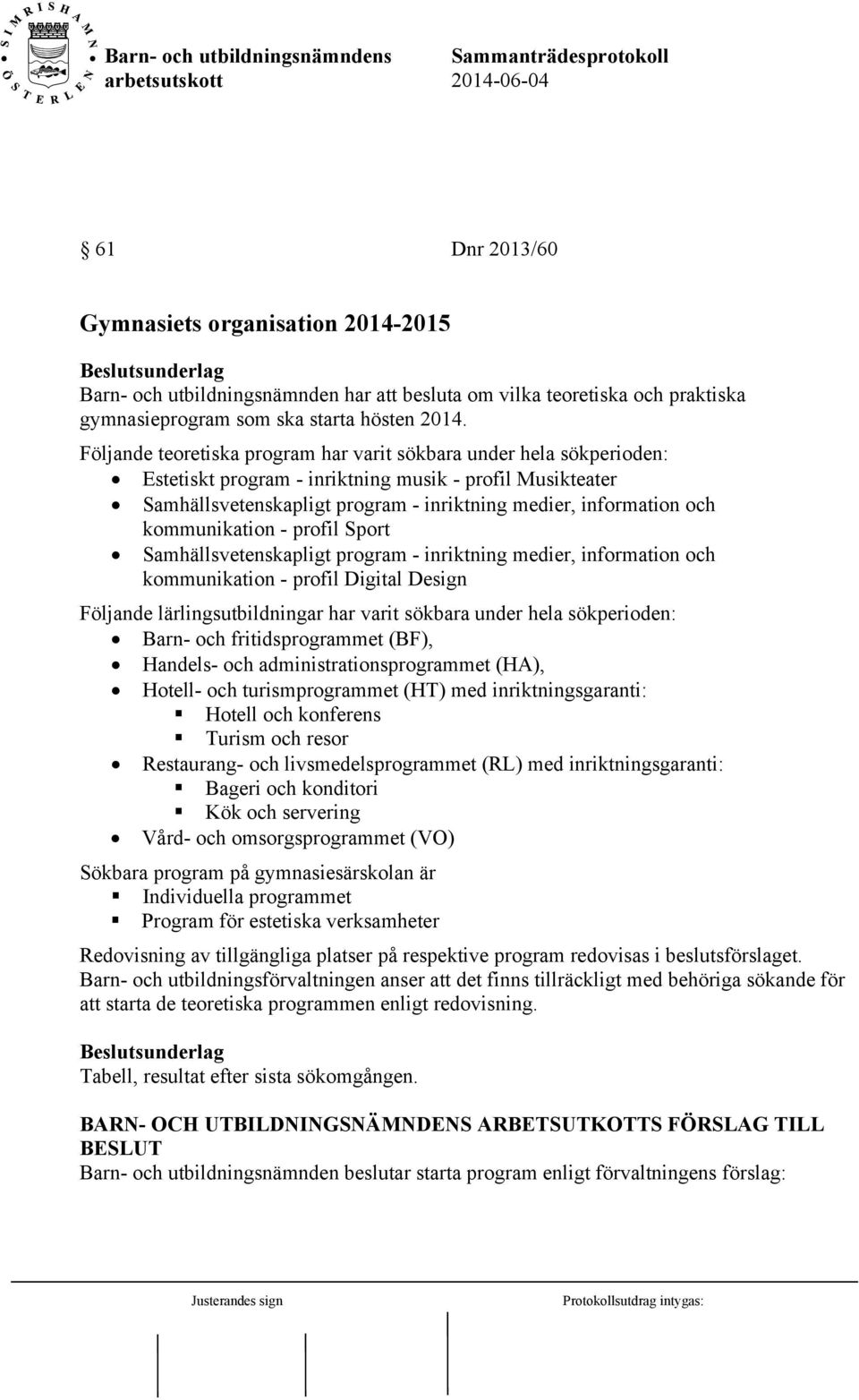 kommunikation - profil Sport Samhällsvetenskapligt program - inriktning medier, information och kommunikation - profil Digital Design Följande lärlingsutbildningar har varit sökbara under hela