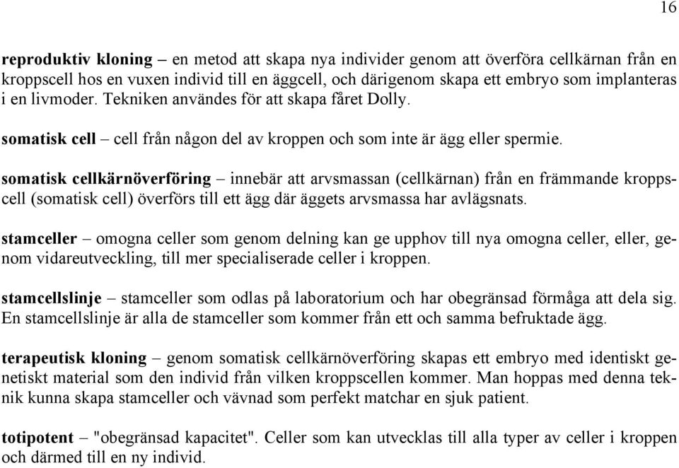 somatisk cellkärnöverföring innebär att arvsmassan (cellkärnan) från en främmande kroppscell (somatisk cell) överförs till ett ägg där äggets arvsmassa har avlägsnats.