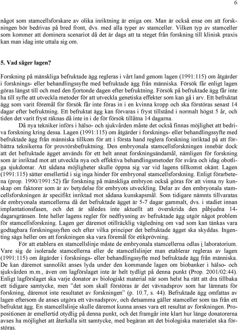 Forskning på mänskliga befruktade ägg regleras i vårt land genom lagen (1991:115) om åtgärder i forsknings- eller behandlingssyfte med befruktade ägg från människa.