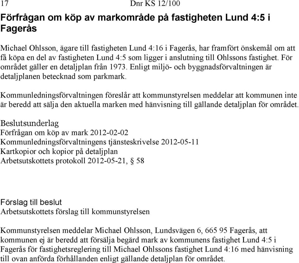 Kommunledningsförvaltningen föreslår att kommunstyrelsen meddelar att kommunen inte är beredd att sälja den aktuella marken med hänvisning till gällande detaljplan för området.