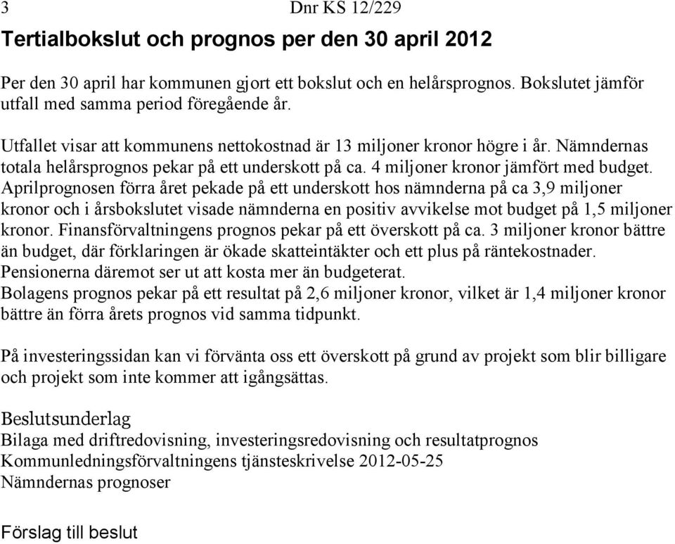 Aprilprognosen förra året pekade på ett underskott hos nämnderna på ca 3,9 miljoner kronor och i årsbokslutet visade nämnderna en positiv avvikelse mot budget på 1,5 miljoner kronor.