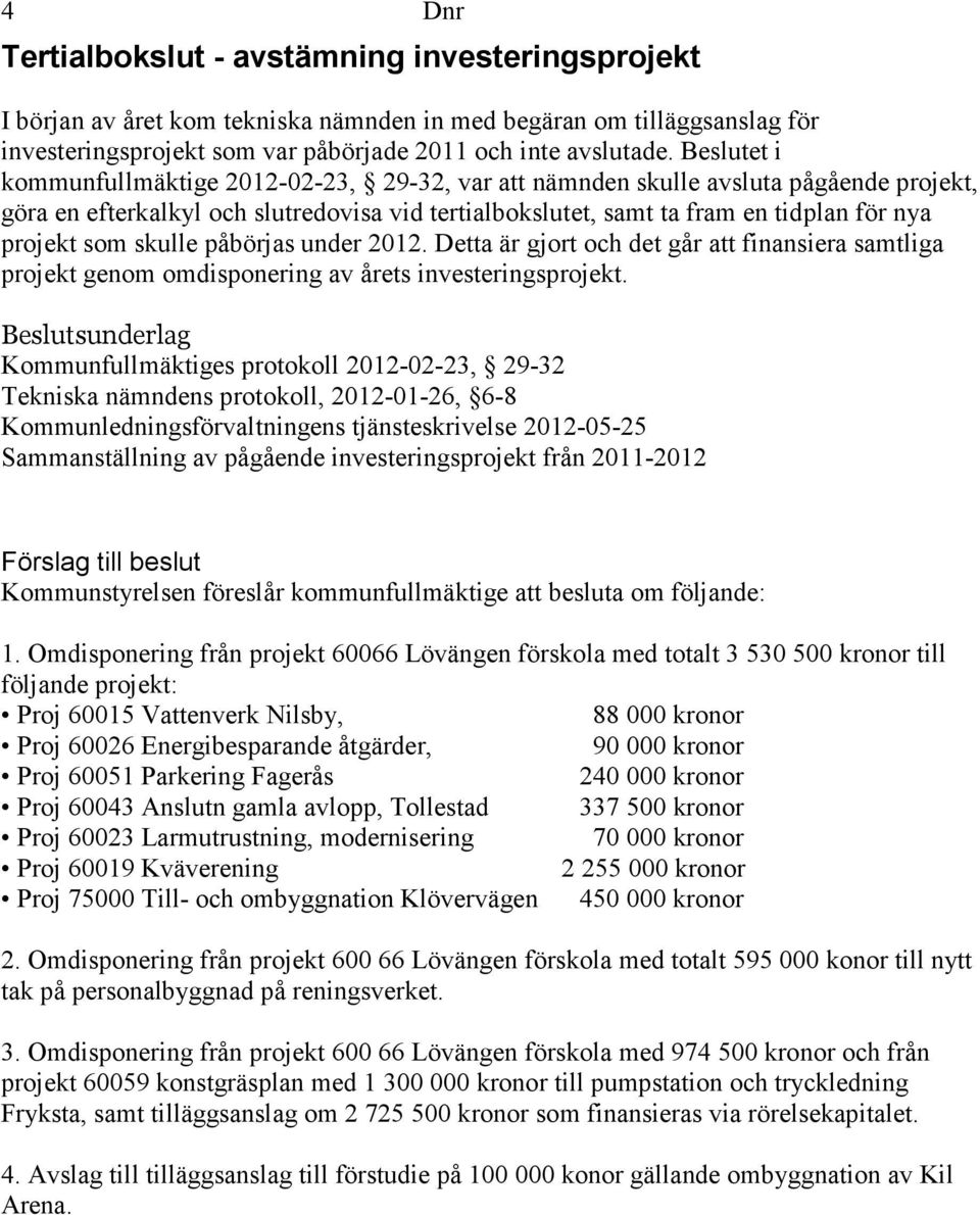 skulle påbörjas under 2012. Detta är gjort och det går att finansiera samtliga projekt genom omdisponering av årets investeringsprojekt.