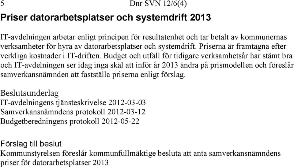 Budget och utfall för tidigare verksamhetsår har stämt bra och IT-avdelningen ser idag inga skäl att inför år 2013 ändra på prismodellen och föreslår samverkansnämnden att