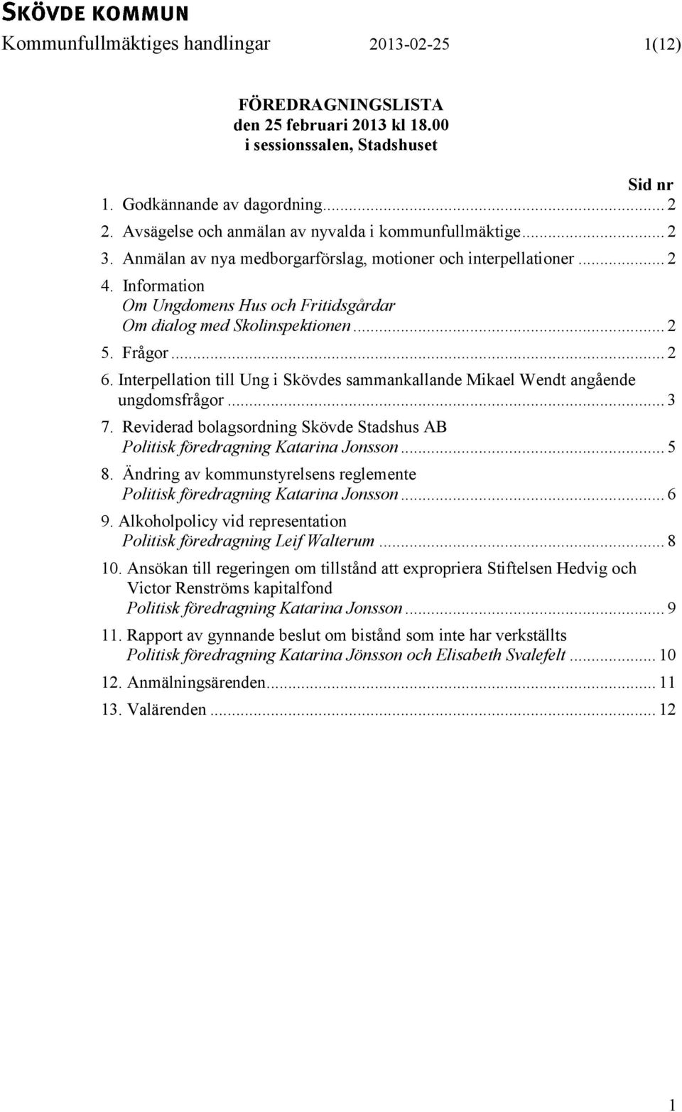 Information Om Ungdomens Hus och Fritidsgårdar Om dialog med Skolinspektionen... 2 5. Frågor... 2 6. Interpellation till Ung i Skövdes sammankallande Mikael Wendt angående ungdomsfrågor... 3 7.