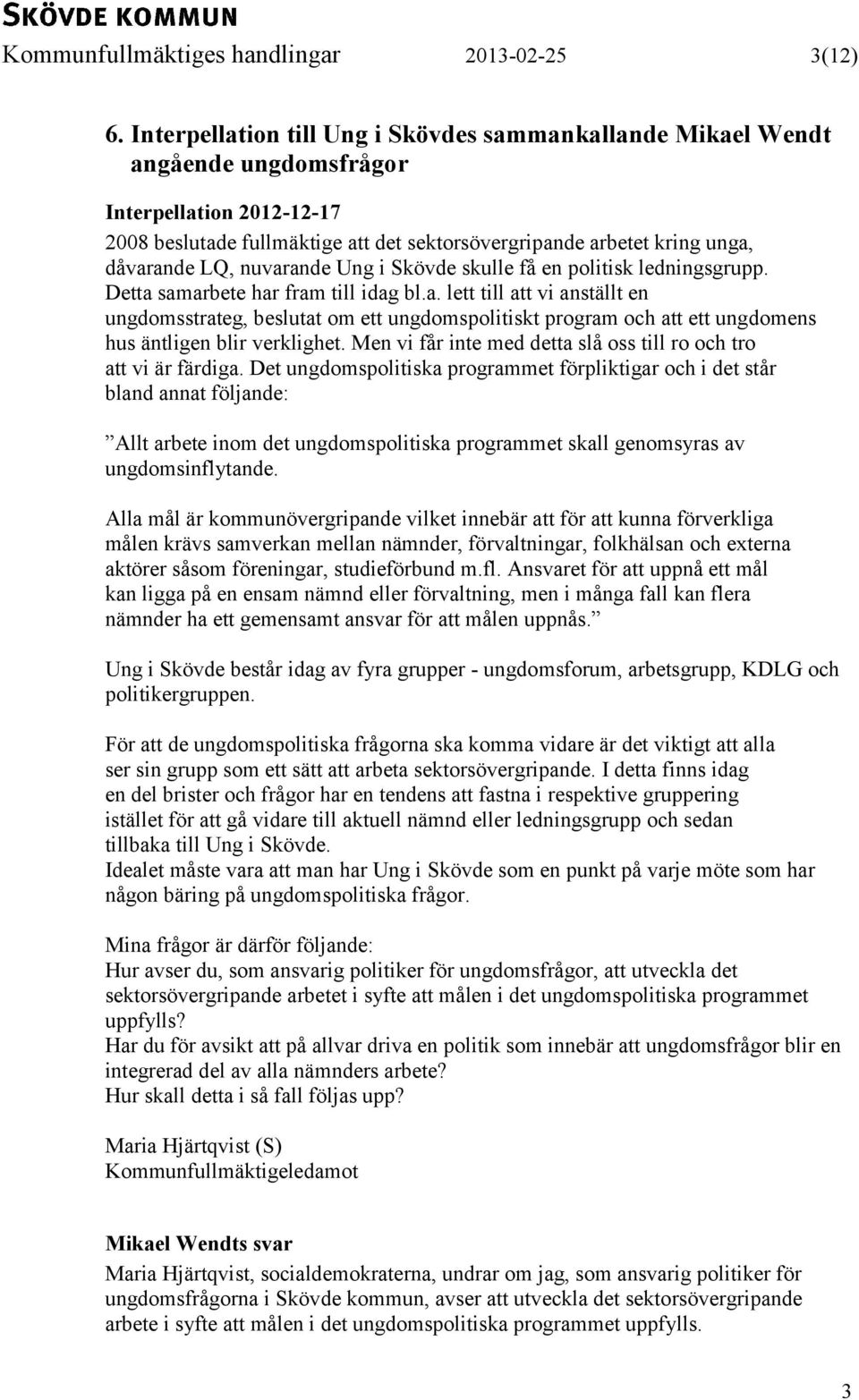 nuvarande Ung i Skövde skulle få en politisk ledningsgrupp. Detta samarbete har fram till idag bl.a. lett till att vi anställt en ungdomsstrateg, beslutat om ett ungdomspolitiskt program och att ett ungdomens hus äntligen blir verklighet.