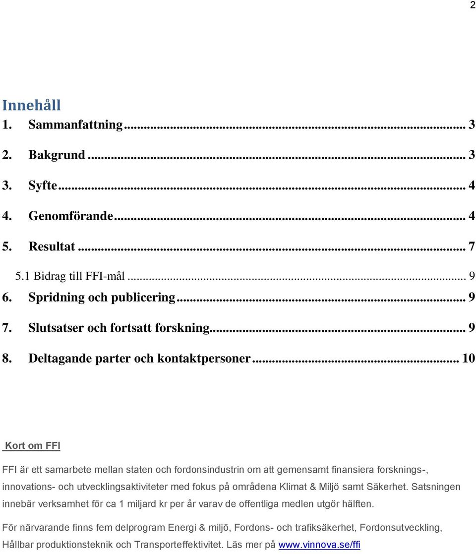 .. 10 Kort om FFI FFI är ett samarbete mellan staten och fordonsindustrin om att gemensamt finansiera forsknings-, innovations- och utvecklingsaktiviteter med fokus på områdena Klimat