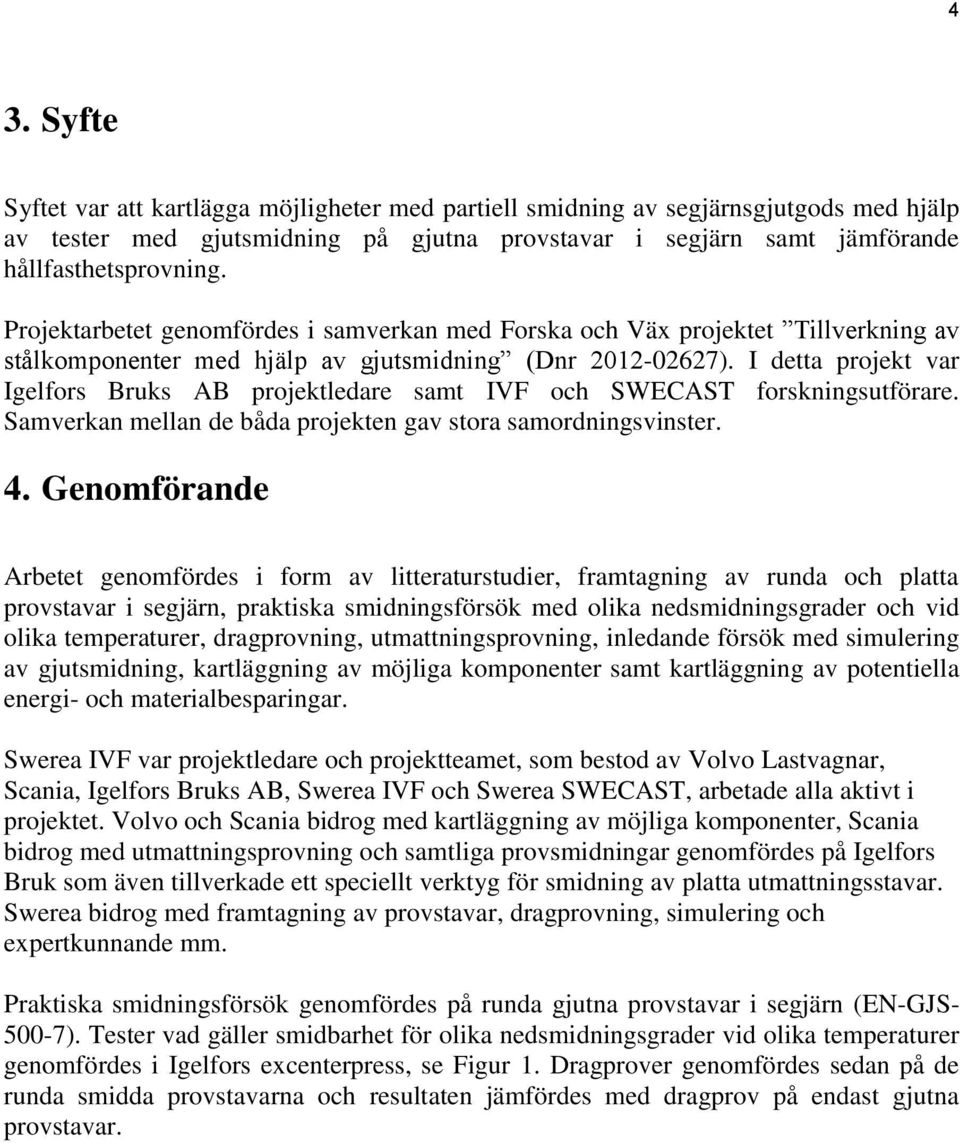 I detta projekt var Igelfors Bruks AB projektledare samt IVF och SWECAST forskningsutförare. Samverkan mellan de båda projekten gav stora samordningsvinster. 4.