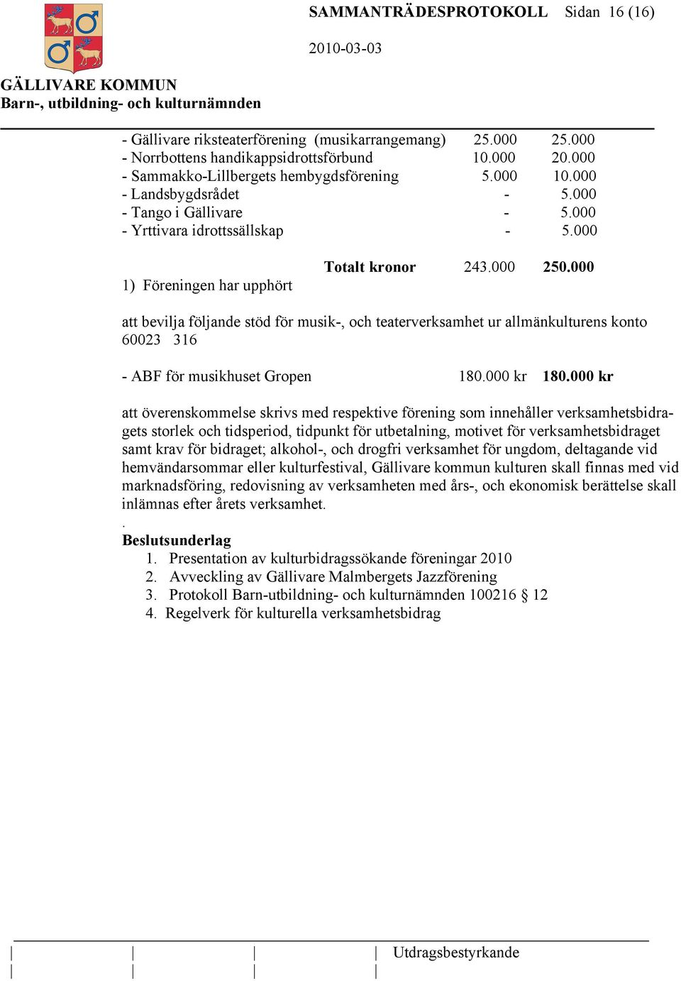 000 att bevilja följande stöd för musik-, och teaterverksamhet ur allmänkulturens konto 60023 316 - ABF för musikhuset Gropen 180.000 kr 180.