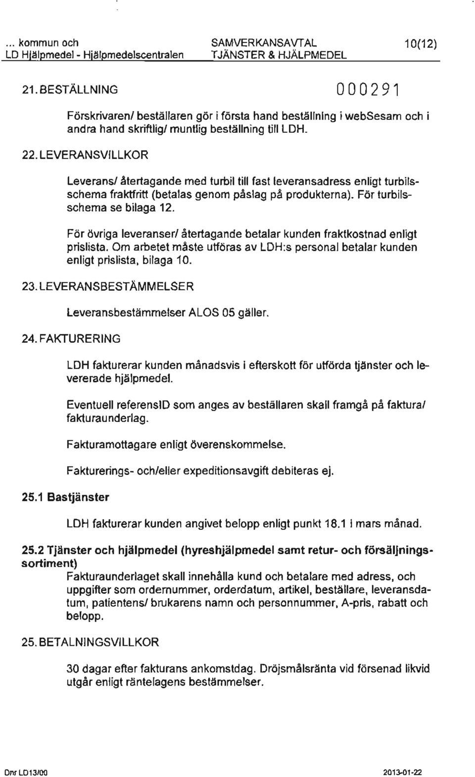 återtagande med turbil till fast leveransadress enligt turbilsschema fraktfritt (betalas genom påslag på produkterna). För turbilsschema se bilaga 12.