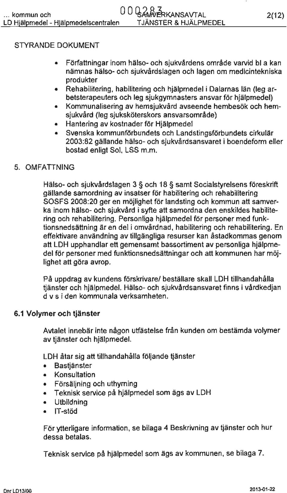 Dalarnas län (leg arbetsterapeuters och leg sjukgymnasters ansvar för hjälpmedel) Kommunalisering av hemsjukvård avseende hembesök och hemsjukvård (leg sjuksköterskors ansvarsområde) Hantering av