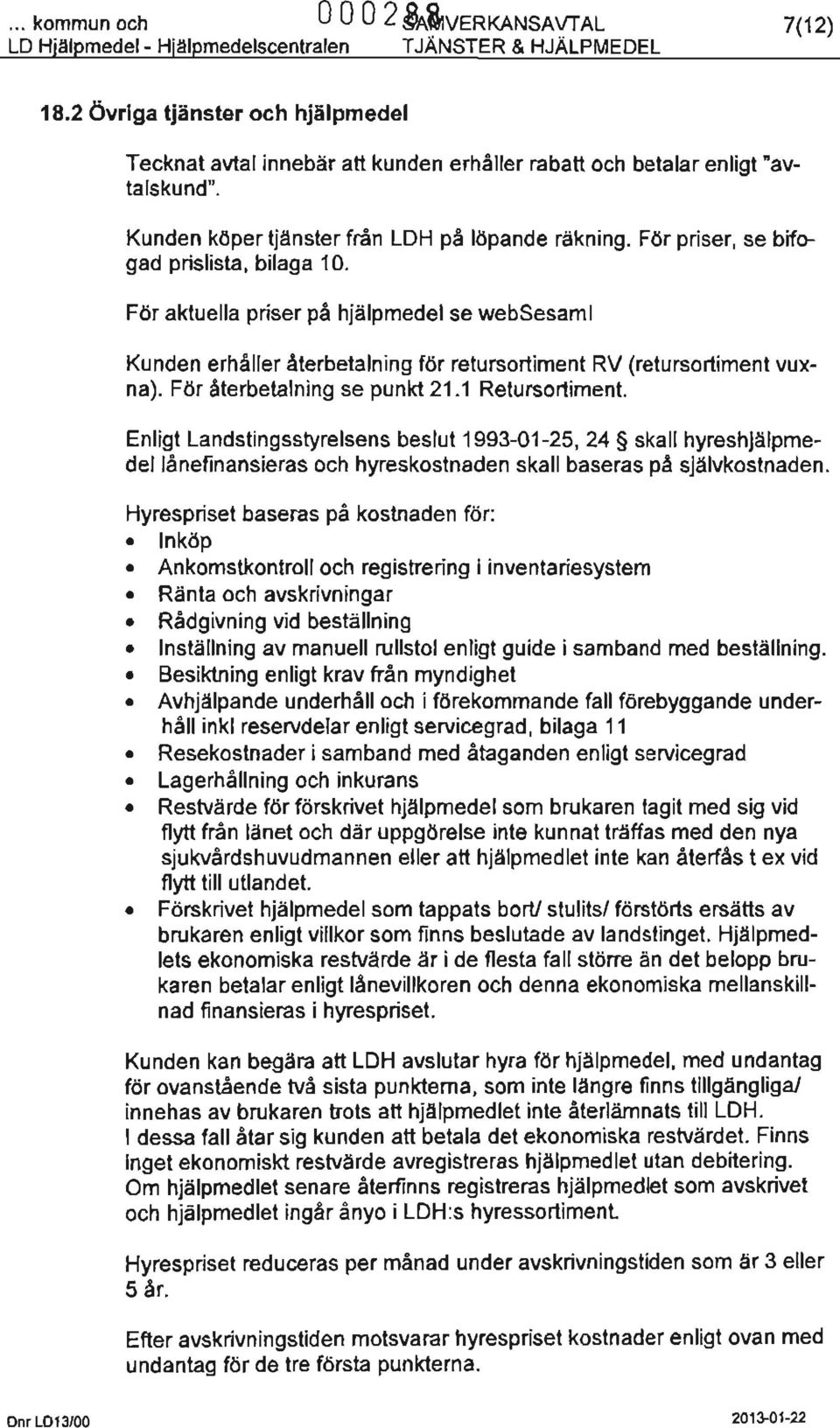 För priser, se bifogad prislista, bilaga 10. För aktuella priser på hjälpmedel se websesaml Kunden erhåller återbetalning för retursortiment RV (retursortiment vuxna). För återbetalning se punkt 21.