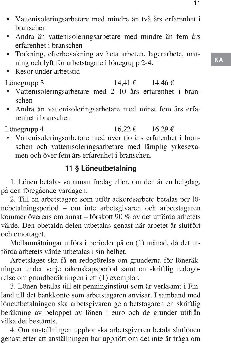 Resor under arbetstid Lönegrupp 3 14,41 14,46 Vattenisoleringsarbetare med 2 10 års erfarenhet i branschen Andra än vattenisoleringsarbetare med minst fem års erfarenhet i branschen Lönegrupp 4 16,22