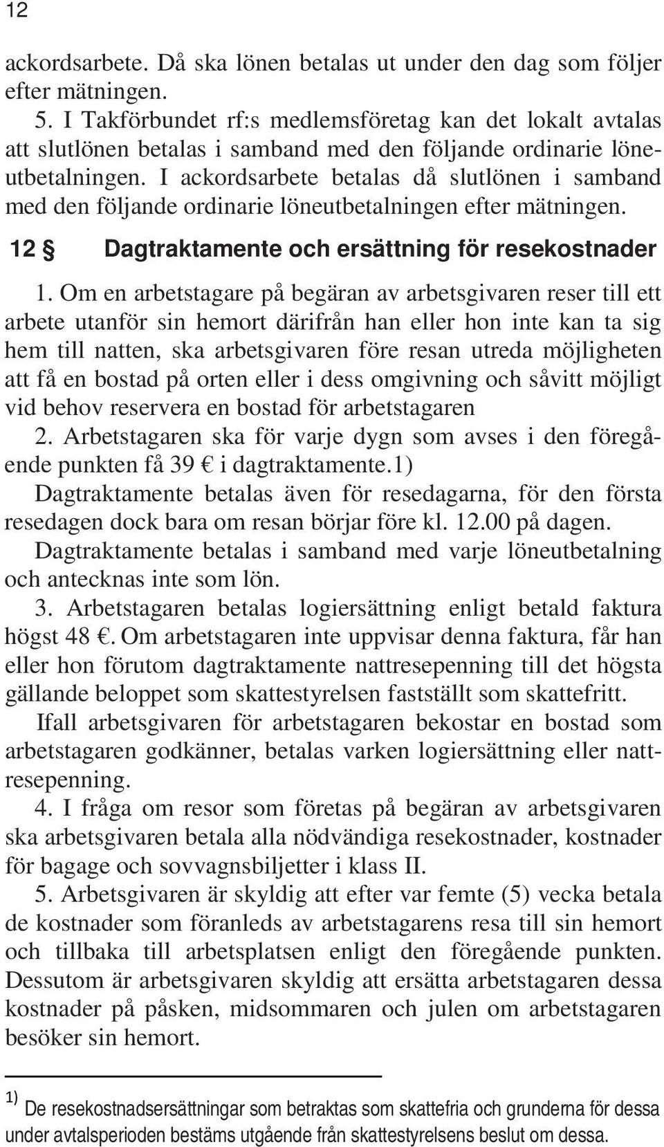 I ackordsarbete betalas då slutlönen i samband med den följande ordinarie löneutbetalningen efter mätningen. 12 Dagtraktamente och ersättning för resekostnader 1.