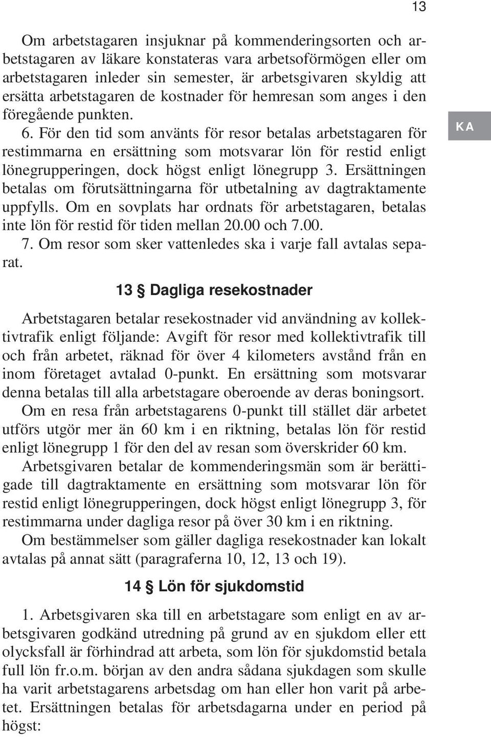 För den tid som använts för resor betalas arbetstagaren för restimmarna en ersättning som motsvarar lön för restid enligt lönegrupperingen, dock högst enligt lönegrupp 3.