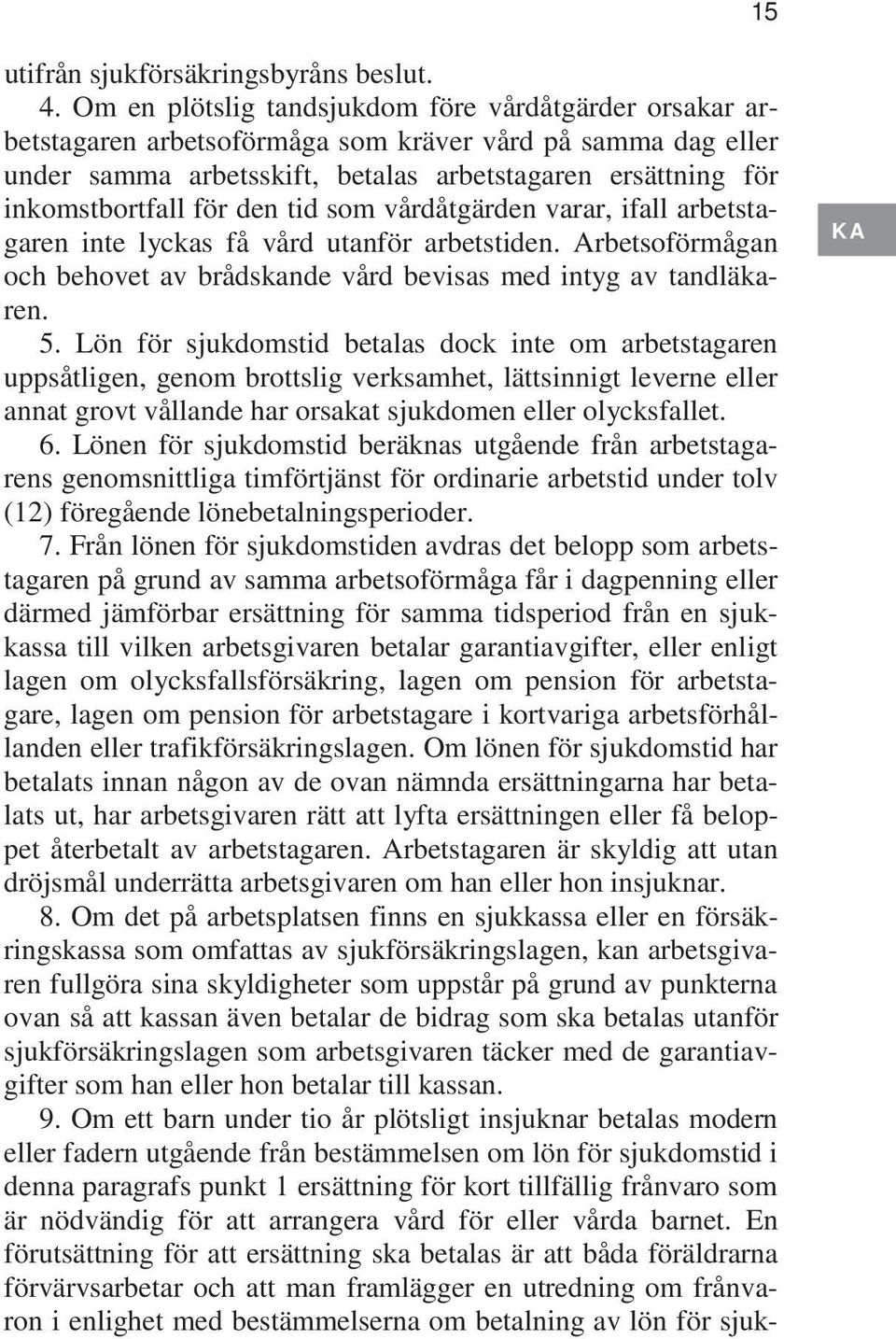 den tid som vårdåtgärden varar, ifall arbetstagaren inte lyckas få vård utanför arbetstiden. Arbetsoförmågan och behovet av brådskande vård bevisas med intyg av tandläkaren. 5.