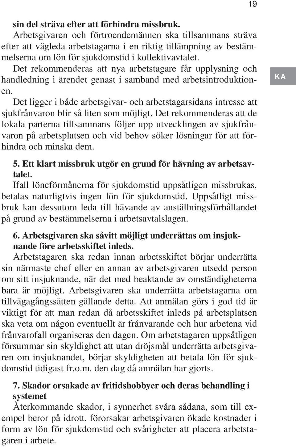 Det rekommenderas att nya arbetstagare får upplysning och handledning i ärendet genast i samband med arbetsintroduktionen.