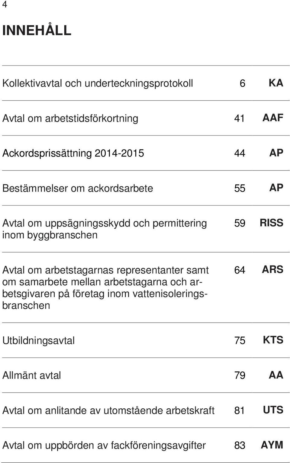 representanter samt om samarbete mellan arbetstagarna och arbetsgivaren på företag inom vattenisoleringsbranschen 64 ARS