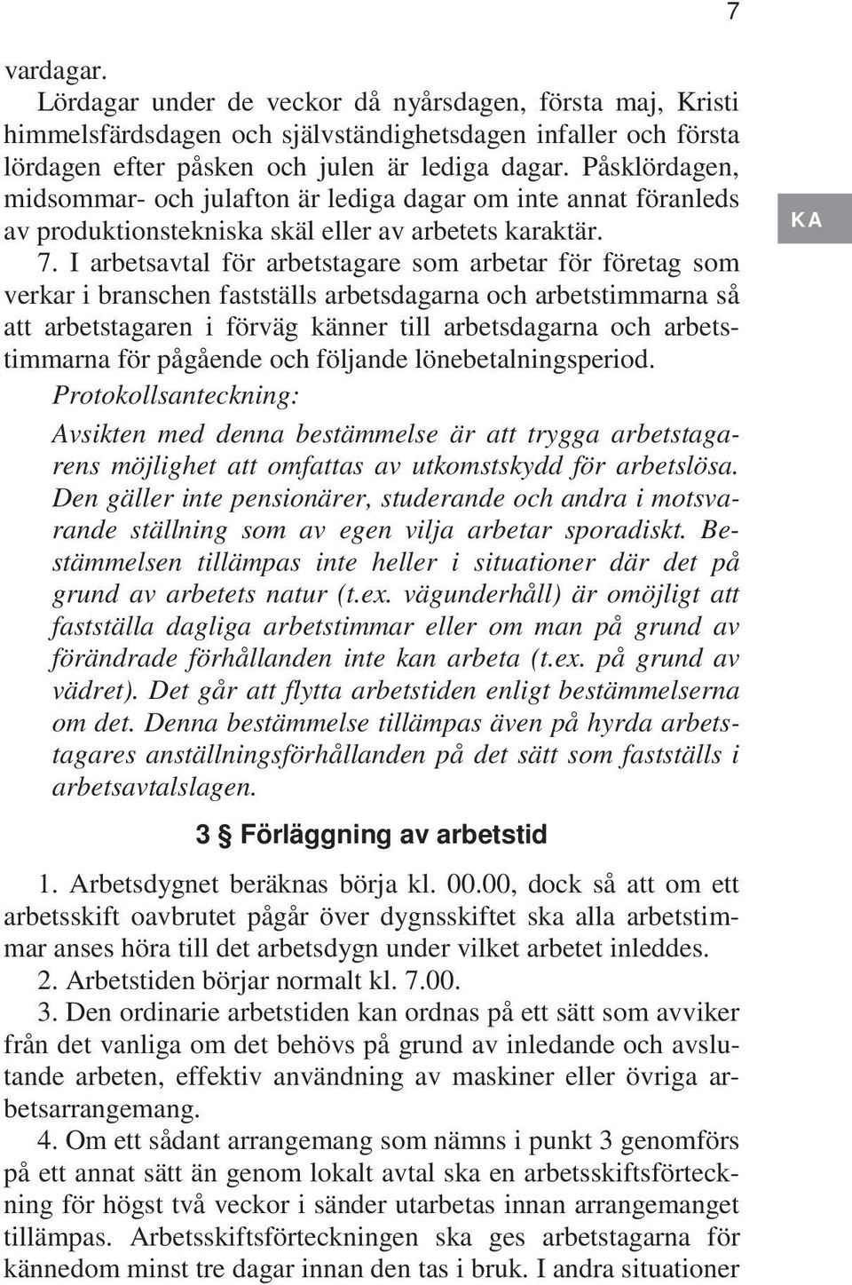 I arbetsavtal för arbetstagare som arbetar för företag som verkar i branschen fastställs arbetsdagarna och arbetstimmarna så att arbetstagaren i förväg känner till arbetsdagarna och arbetstimmarna