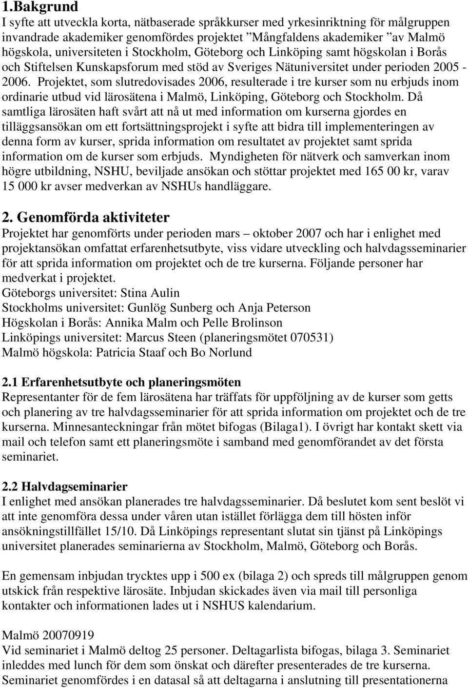 Projektet, som slutredovisades 2006, resulterade i tre kurser som nu erbjuds inom ordinarie utbud vid lärosätena i Malmö, Linköping, Göteborg och Stockholm.