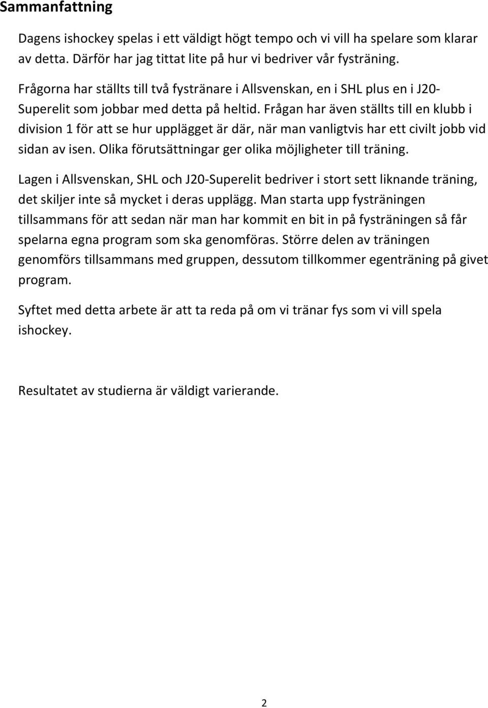 Frågan har även ställts till en klubb i division 1 för att se hur upplägget är där, när man vanligtvis har ett civilt jobb vid sidan av isen. Olika förutsättningar ger olika möjligheter till träning.