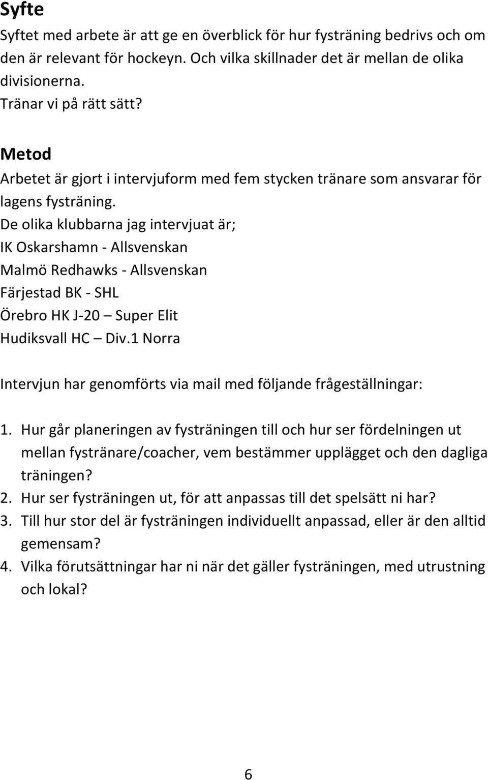 De olika klubbarna jag intervjuat är; IK Oskarshamn - Allsvenskan Malmö Redhawks - Allsvenskan Färjestad BK - SHL Örebro HK J-20 Super Elit Hudiksvall HC Div.