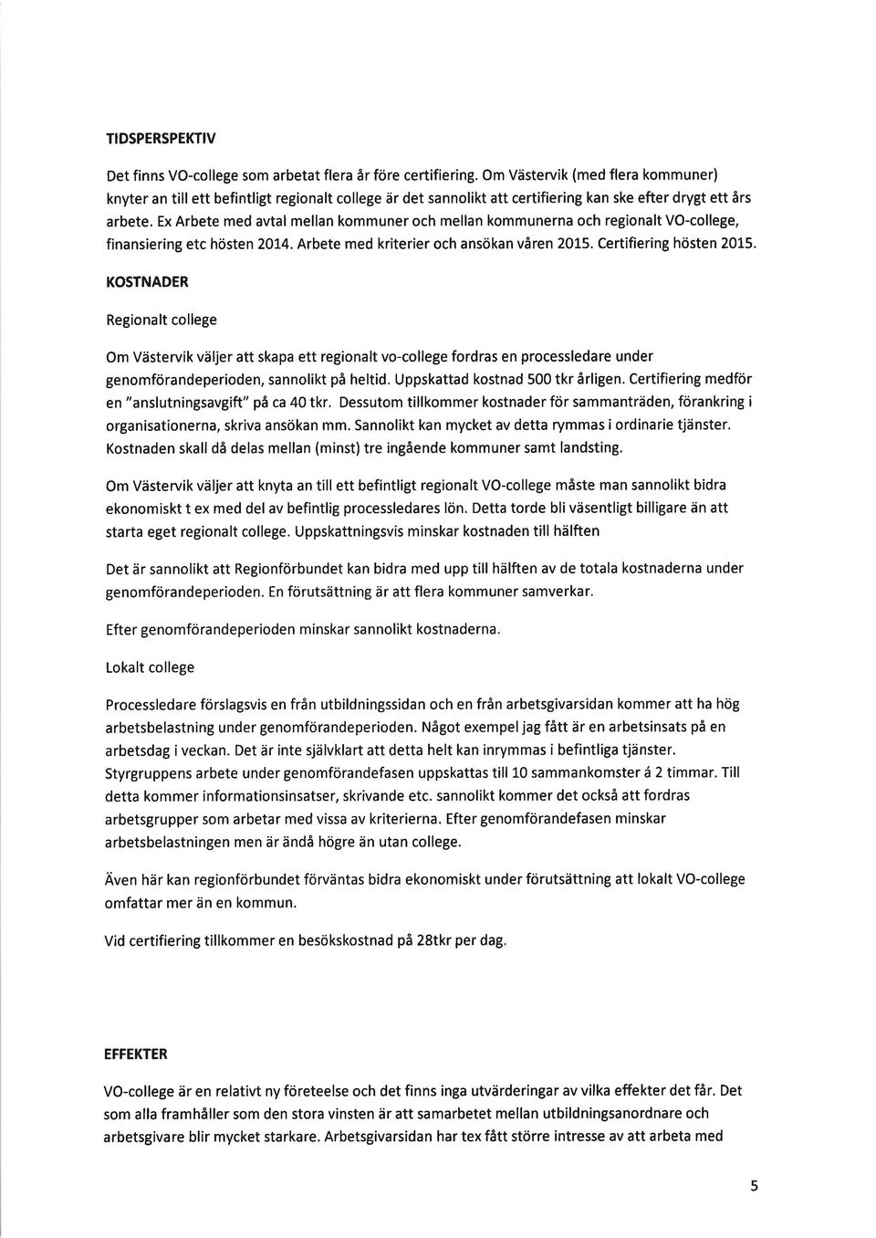 Ex Arbete med avtal mellan kommuner och mellan kommunerna och regionalt VO-college, finansiering etc hösten 2014. Arbete med kriterier och ansökan våren 2015. Certifiering hösten 2015.