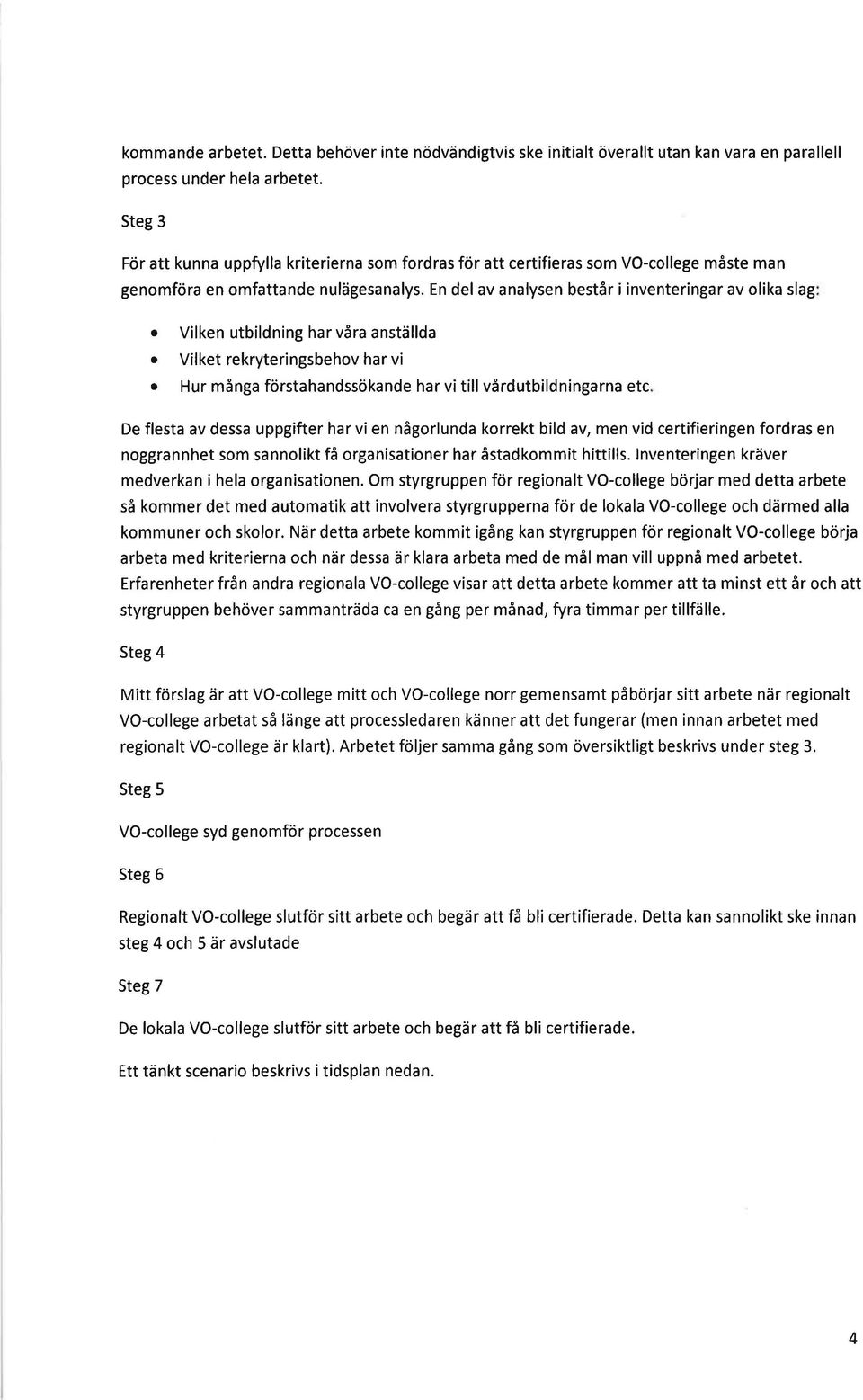 En del av analysen består i inventeringar av olika slag o Vilken utbildning har våra anställda Vilket rekryteringsbehov har vi Hur många förstahandssökande har vi till vårdutbildningarna etc De