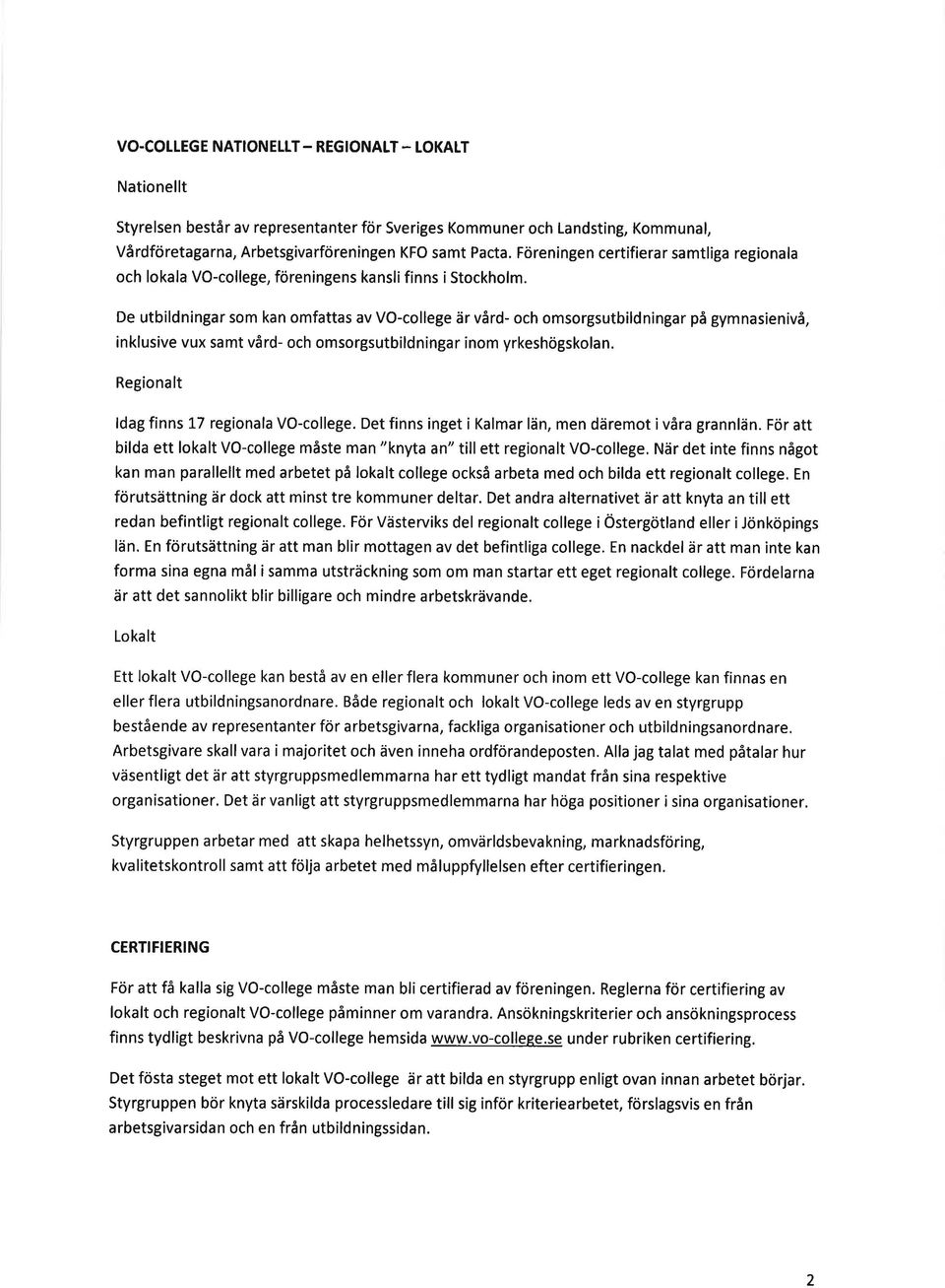 De utbildningar som kan omfattas av VO-college är vård- och omsorgsutbildningar på gymnasienivå, inklusive vux samt vård- och omsorgsutbildningar inom yrkeshögskolan.