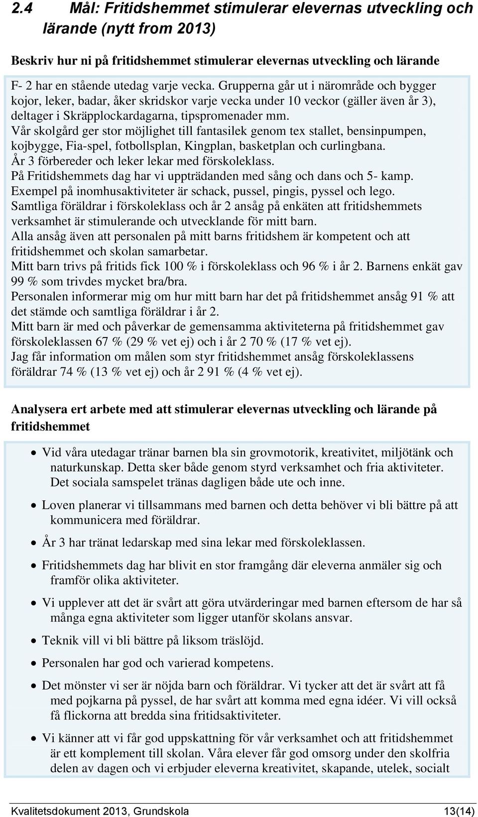 Vår skolgård ger stor möjlighet till fantasilek genom tex stallet, bensinpumpen, kojbygge, Fia-spel, fotbollsplan, Kingplan, basketplan och curlingbana.